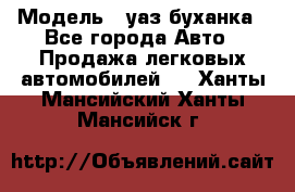  › Модель ­ уаз буханка - Все города Авто » Продажа легковых автомобилей   . Ханты-Мансийский,Ханты-Мансийск г.